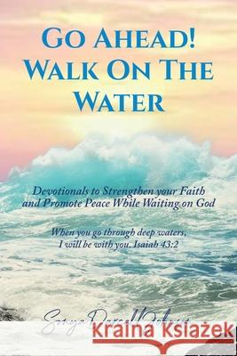 Go Ahead! Walk on the Water: Devotionals to Strengthen your Faith and Promote Peace While Waiting on God Sonya Darcell Johnson 9781639033744