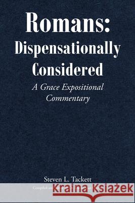 Romans: Dispensationally Considered: A Grace Expositional Commentary Steven L Tackett 9781639033829