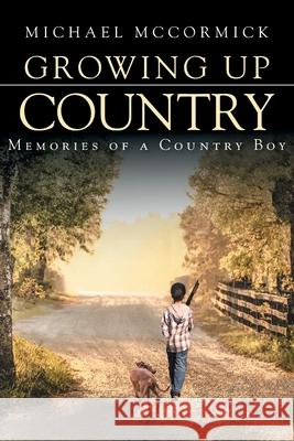 Growing Up Country: Memories of a Country Boy Michael McCormick 9781639034284