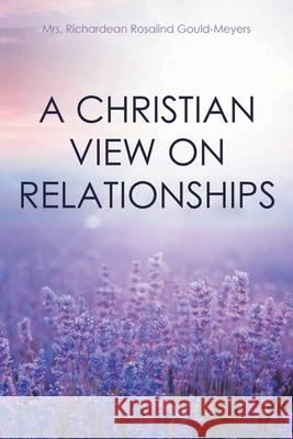 A Christian View on Relationships Richardean Rosalind Gould-Meyers 9781639035601 Christian Faith Publishing, Inc