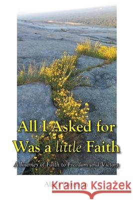 All I Asked for Was a little Faith: A Journey of Faith to Freedom and Victory Alicia Patterson 9781639036943 Christian Faith