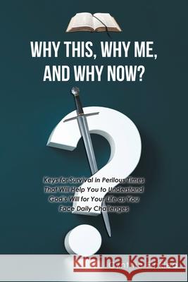 Why This, Why Me, and Why Now?: Keys for Survival in Perilous Times That Will Help You to Understand God's Will for Your Life as You Face Daily Challe Cynthia Finklea 9781639037209 Christian Faith Publishing, Inc