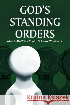 God's Standing Orders: What to Do When You're Not Sure What to Do Michael A Paradox 9781639037407