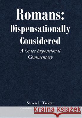 Romans: Dispensationally Considered: A Grace Expositional Commentary Steven L Tackett 9781639037599 Christian Faith