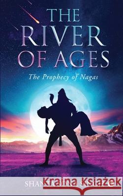 The River of Ages: The Prophecy of Nagas Shanta Sona Singh 9781639045716 Notion Press