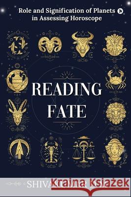 Reading Fate: Role and Signification of Planets in Assessing Horoscope Shivakumar D M 9781639046171