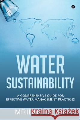 Water Sustainability: A Comprehensive Guide for Effective Water Management Practices Mridul Deka 9781639046843 Notion Press