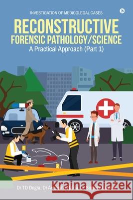 Reconstructive Forensic Pathology/Science: A Practical Approach (Part 1) Dr Td Dogra                              Dr Anupuma Raina                         Dr Sanjeev Lalwani 9781639046928 Notion Press