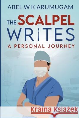 The Scalpel Writes: A Personal Journey Abel W K Arumugam 9781639047659 Notion Press