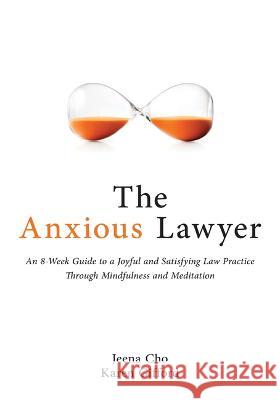 The Anxious Lawyer: An 8-Week Guide to a Happier, Saner Law Practice Using Meditation Cho, Jeena 9781639052165 American Bar Association
