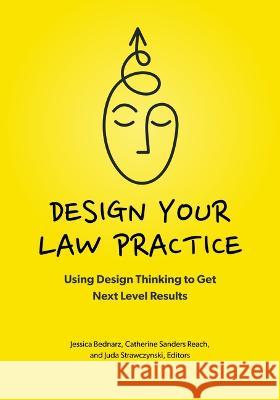 Design Your Law Practice: Using Design Thinking to Get Next Level Results Jessica Bednarz, Jessica Catherine Sanders Reach Juda Strawczynski 9781639052592