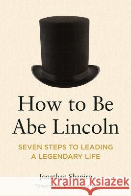 How to Be Abe Lincoln: Seven Steps to Leading a Legendary Life Jonathan Shapiro 9781639053346 American Bar Association