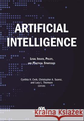 Artificial Intelligence: Legal Issues, Policy, and Practical Strategies Cynthia H. Cwik Christopher A. Suarez Lucy L. Thomson 9781639054930 American Bar Association