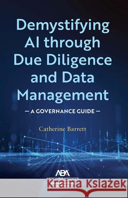 Demystifying AI Through Due Diligence and Data Management: A Governance Guide Catherine Barrett 9781639056804 American Bar Association