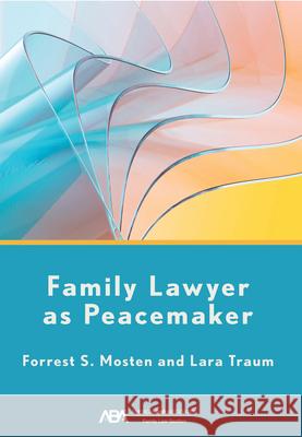Family Lawyer as Peacemaker Forrest S. Mosten Lara Traum 9781639057146 American Bar Association