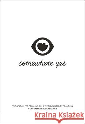 Somewhere Yes: The Search for Belonging in a World Shaped by Branding Beat Kaspar Baudenbacher 9781639080113 Fast Company Press