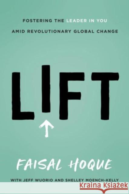Lift: Fostering the Leader in You Amid Revolutionary Global Change Faisal Hoque Jeff Wuorio Shelley Moench-Kelly 9781639080120 Greenleaf Book Group LLC