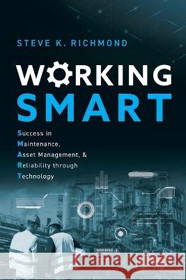 Working SMART: Success in Maintenance, Asset Management, and Reliability through Technology Steve K. Richmond 9781639080373 Fast Company Press