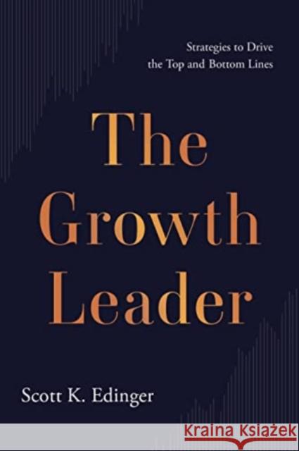 The Growth Leader: Strategies to Drive the Top and Bottom Lines Scott K Edinger 9781639080472 Greenleaf Book Group LLC