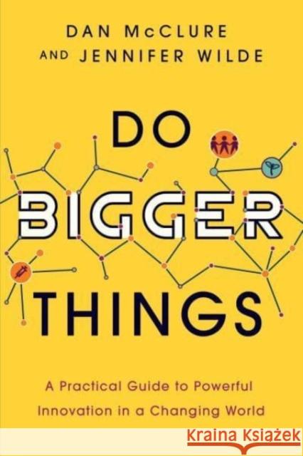 Do Bigger Things: A Practical Guide to Powerful Innovation in a Changing World Jennifer Wilde 9781639080694 Greenleaf Book Group LLC