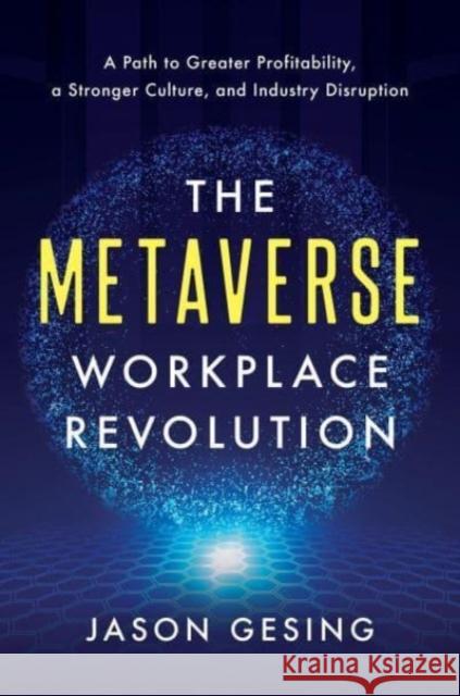 The Metaverse Workplace Revolution: A Path to Greater Profitability, a Stronger Culture, and Industry Disruption Jason Gesing 9781639080809 Greenleaf Book Group LLC