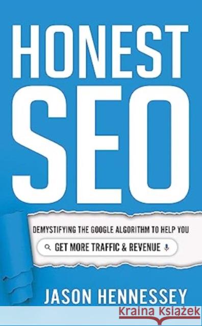 Honest Seo: Demystifying the Google Algorithm to Help You Get More Traffic and Revenue Jason Hennessey 9781639090167 Greenleaf Book Group LLC