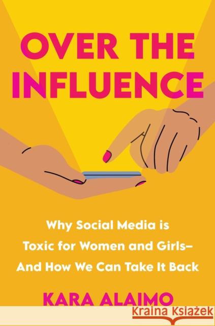 Over the Influence: Why Social Media is Toxic for Women and Girls - And How We Can Take it Back Kara Alaimo 9781639106684 Crooked Lane Books