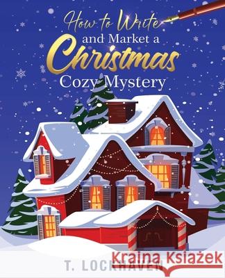 How to Write and Market a Christmas Cozy Mystery: A Guide to Plotting and Outlining a Murder Mystery T. Lockhaven Grace Lockhaven 9781639110285 Twisted Key Publishing, LLC