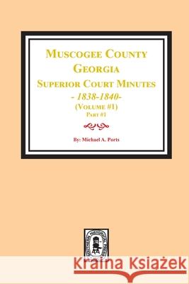 Muscogee County, Georgia Superior Court Minutes, 1838-1840. Volume #1 - part 1 Michael a. Ports 9781639140107 Southern Historical Press