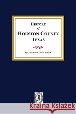 The History of Houston County, Texas Armistead A. Aldrich 9781639140145 Southern Historical Press