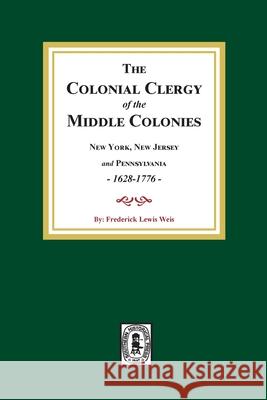 The Colonial Clergy of the Middle Colonies, 1628-1776: New York, New Jersey, and Pennsylvania 1628-1776 Frederick Lewis Weis 9781639140244 Southern Historical Press