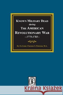 Known Military Dead during The American Revolutionary War, 1775-1783 Clarence Stewart Peterson 9781639140282 Southern Historical Press