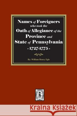 Names of Foreigners who took the Oath of Allegiance of the Province and State of Pennsylvania, 1727-1775 William Henry Egle 9781639140343