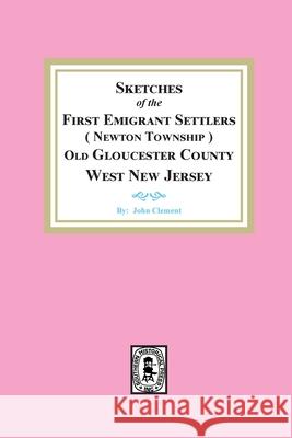 Sketches of the First Emigrant Settlers, Newton Township, Old Gloucester County West New Jersey John Clement 9781639140374 Southern Historical Press