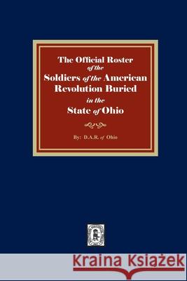 The Official Roster of the Soldiers of the American Revolution Buried in the State of Ohio D. a. R. Of Ohio 9781639140466 Southern Historical Press