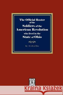 The Official Roster of the Soldiers of the American Revolution who Lived in the State of Ohio D. a. R. Of Ohio 9781639140473 Southern Historical Press