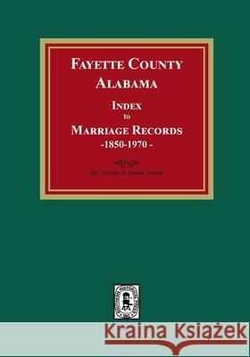 Fayette County, Alabama Index to Marriage Records, 1850-1970 Herbert Newell Newell 9781639140596 Southern Historical Press