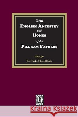 The English Ancestry and Homes of the Pilgrim Fathers Banks, Charles Edward 9781639140657