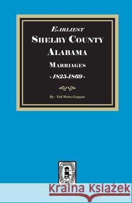 Earliest SHELBY County, Alabama Marriages, 1825-1869 Nell Motes Goggans 9781639141937 Southern Historical Press