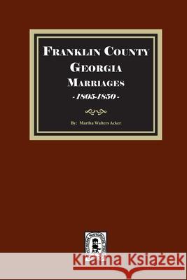 Franklin County, Georgia Marriages, 1805-1850 Martha Walters Acker 9781639142255 Southern Historical Press