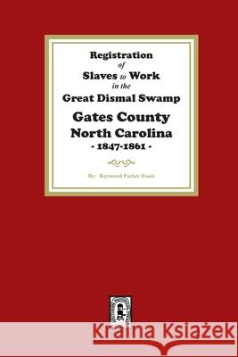Registration of SLAVES to work in the Great Dismal Swamp Gates County, North Carolina, 1847-1861 Raymond Parker Fouts 9781639142477 Southern Historical Press
