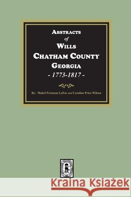 Abstracts of Wills Chatham County, Georgia, 1773-1817 Mabel Freeman Lafar Caroline Price Wilson 9781639142538 Southern Historical Press