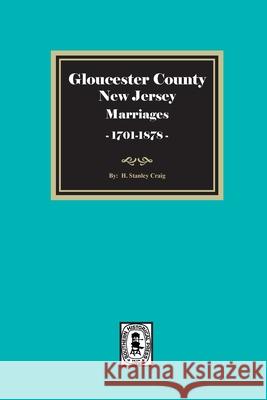 Gloucester County, New Jersey Marriages, 1701-1878 H. Stanley Craig 9781639146437