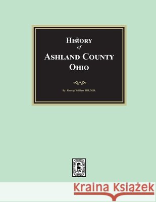 History of Ashland County, Ohio with Illustrations and Biographical Sketches George William Hill 9781639146451