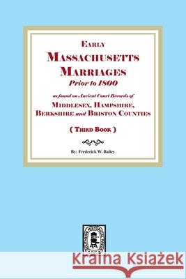 Early Massachusetts Marriages Prior to 1800 (Book 3) Frederick W. Bailey 9781639146598 Southern Historical Press