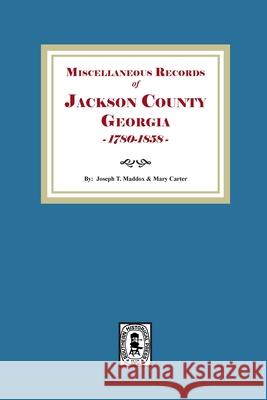 Miscellaneous Records of Jackson County, Georgia, 1785-1858 Joseph T. Maddux Mary Carter 9781639146789 Southern Historical Press