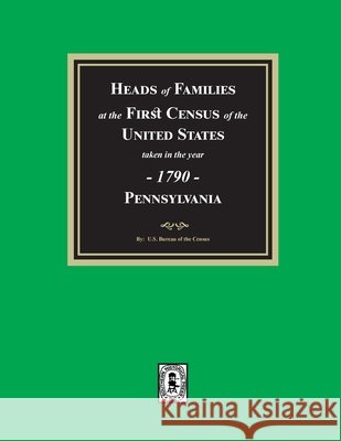 1790 Census of Pennsylvania, Heads of Families at the First Census of the U.S. U. S. Bureau O 9781639146888 Southern Historical Press