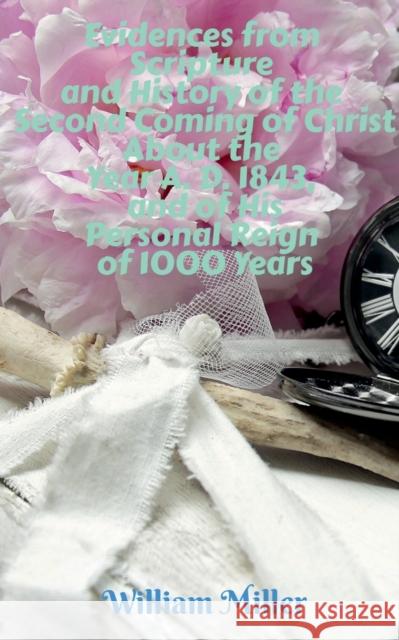 Evidences from Scripture and History of the Second Coming of Christ About the Year A. D. 1843, and of His Personal Reign of 1000 Years William Miller   9781639206988 Notion Press