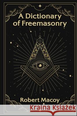 A Dictionary of Freemasonry Robert Macoy 9781639230570 Lushena Books