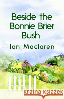 Beside the Bonnie Brier Bush Paperback Ian MacLaren 9781639230884 Lushena Books